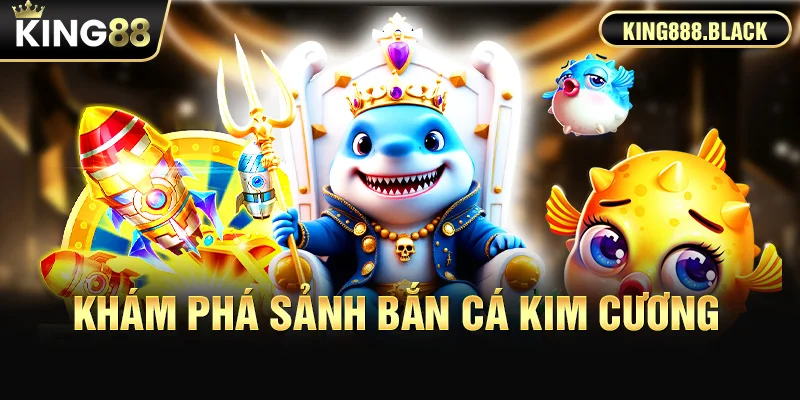 Khám phá sảnh game Bắn Cá Kim Cương KING88