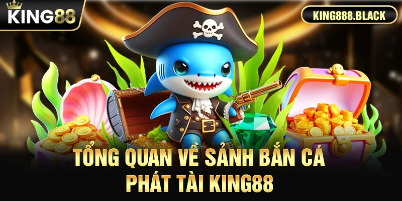 Tổng quan về sảnh bắn cá phát tài KING88