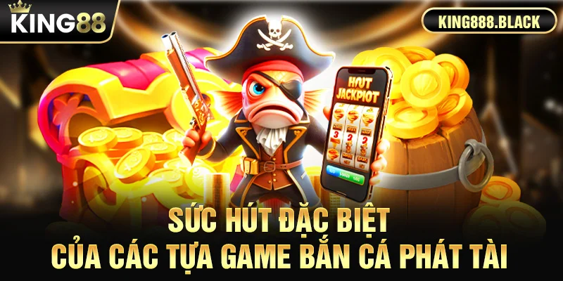 Sức hút đặc biệt của các tựa game Bắn Cá Phát Tài