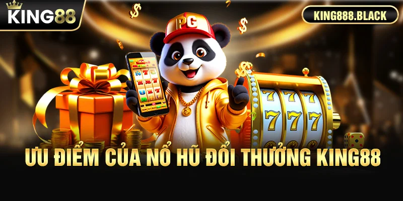 Ưu điểm nổi bật của nổ hũ đổi thưởng KING88