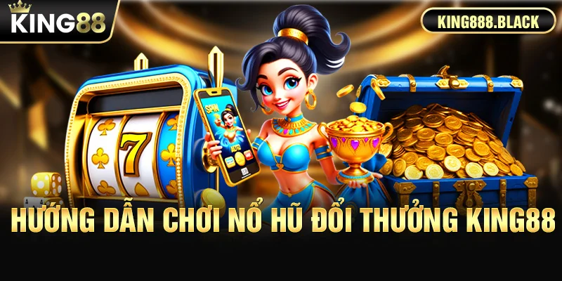 Hướng dẫn chơi nổ hũ đổi thưởng KING88