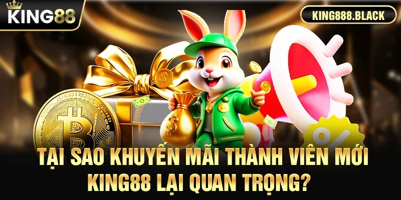 Tại sao khuyến mãi thành viên mới KING88 lại quan trọng