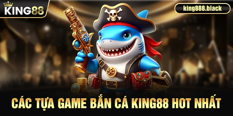 Các tựa game bắn cá hot nhất tại KING88