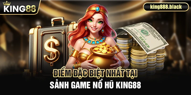 Các điểm đặc biệt tại sảnh game nổ hũ KING88