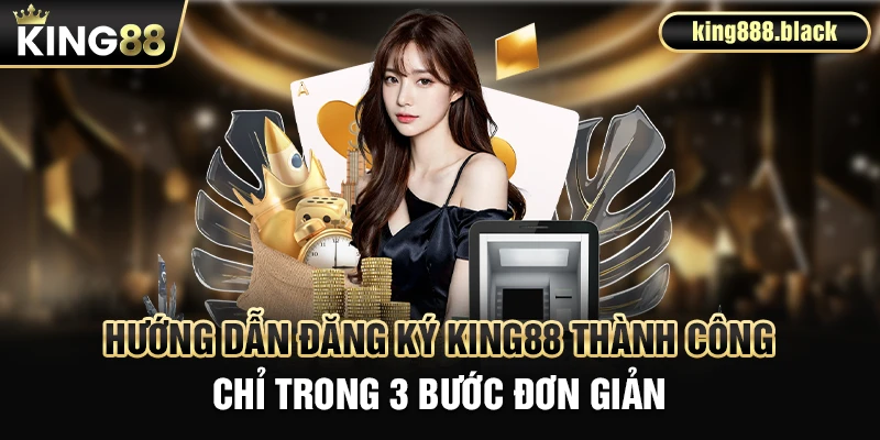 Hướng dẫn đăng ký KING88 thành công chỉ trong 3 bước