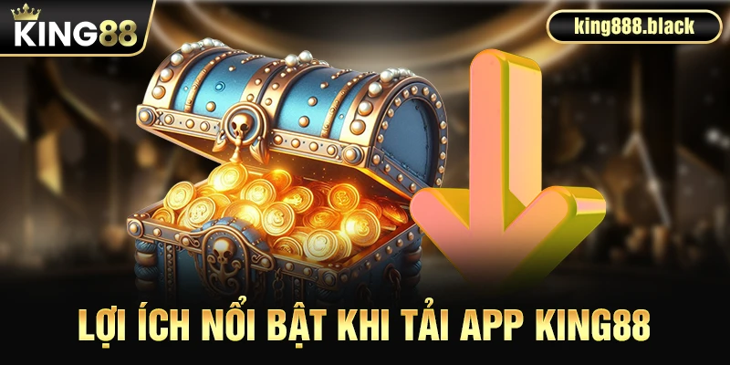 Lợi ích nổi bật khi tải app KING88