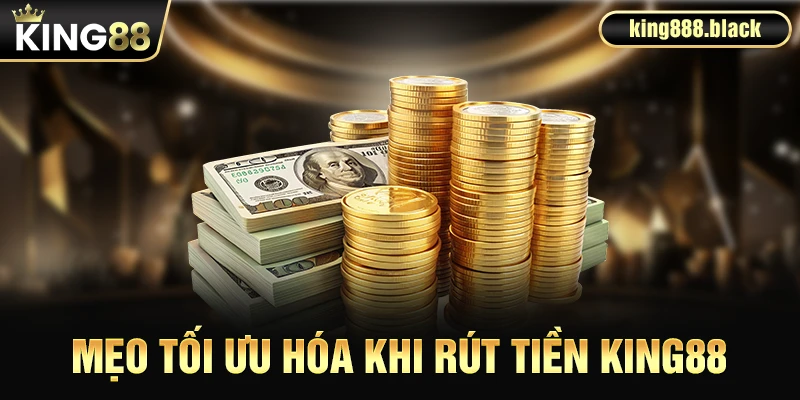 Mẹo tối ưu hóa khi rút tiền KING88