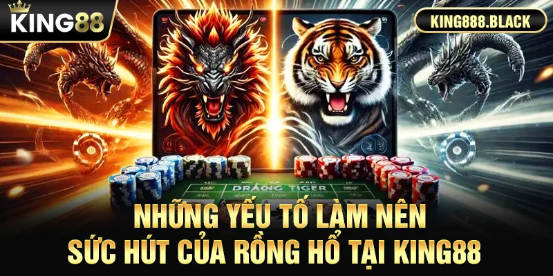 Những yếu tố làm nên sức hút của Rồng Hổ King88