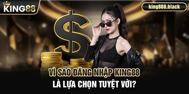 Vì sao đăng nhập KING88 là lựa chọn tuyệt vời
