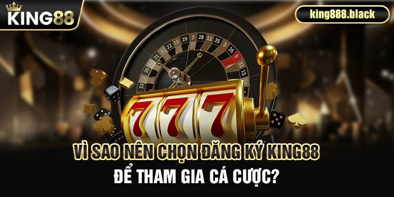 Vì sao nên chọn đăng ký KING88 làm ưu tiên
